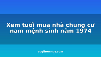 xem-tuoi-mua-nha-chung-cu-nam-menh-sinh-nam-1974