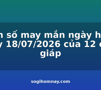 con-so-may-man-ngay-hom-nay-18072026-cua-12-con-giap