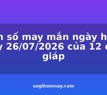 con-so-may-man-ngay-hom-nay-26072026-cua-12-con-giap