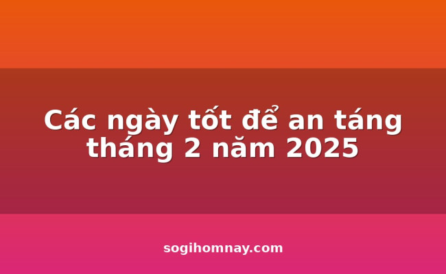 Các ngày tốt để an táng tháng 2 năm 2025