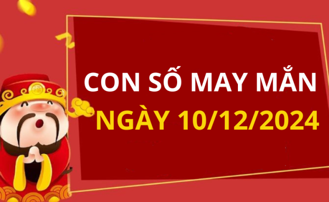 Con số may mắn ngày hôm nay 10/12/2024 của 12 con giáp