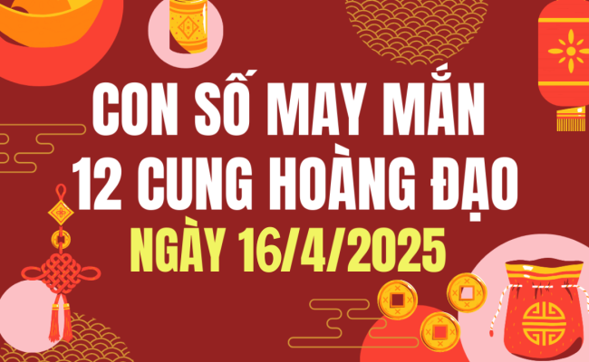 Con số may mắn ngày hôm nay 16/04/2025 của 12 con giáp