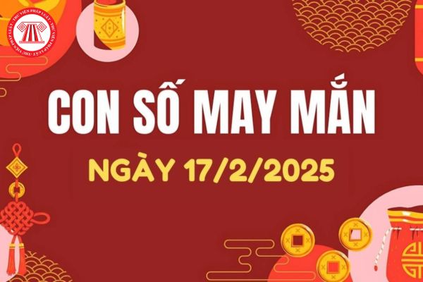 Con số may mắn ngày hôm nay 17/02/2025 của 12 con giáp