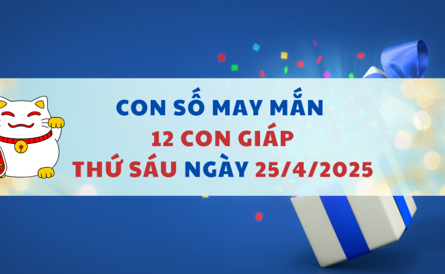 Con số may mắn ngày hôm nay 25/04/2025 của 12 con giáp