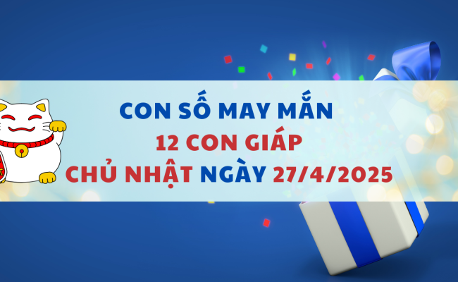 Con số may mắn ngày hôm nay 27/04/2025 của 12 con giáp