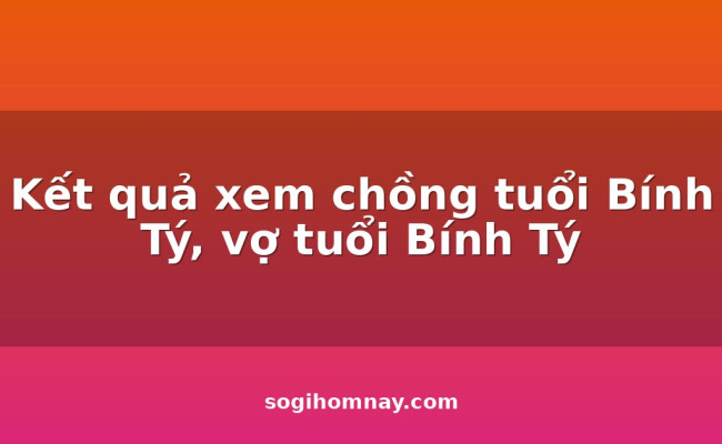 Kết quả xem chồng tuổi 
                            Bính Tý, vợ tuổi 
                            Bính Tý