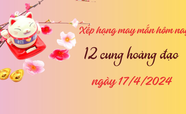 Tử vi 12 cung hoàng đạo và con số may mắn ngày 17/4/2024