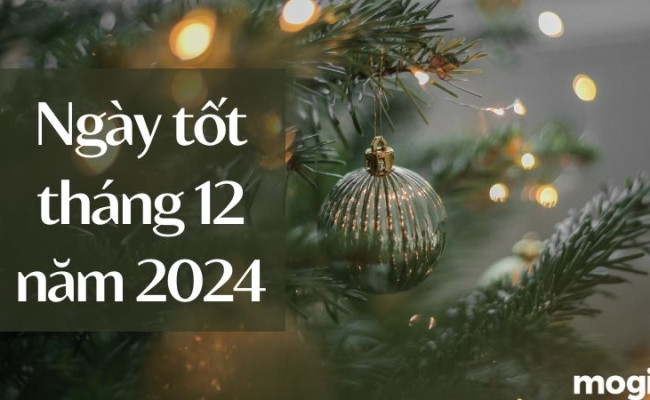 Xem ngày tốt xấu tháng 12 năm 2024: Chọn ngày lành cuối năm giúp đại sự cát lành