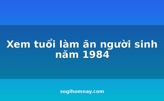 Xem tuổi làm ăn người sinh năm 1984
