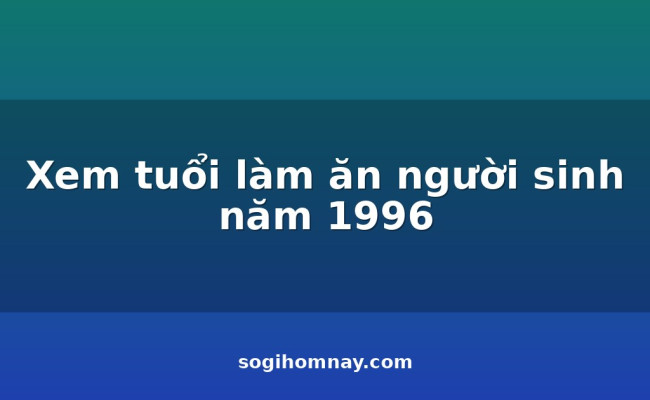Xem tuổi làm ăn người sinh năm 1996