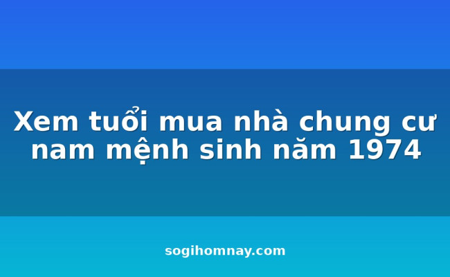 Xem tuổi mua nhà chung cư nam mệnh sinh năm 1974
