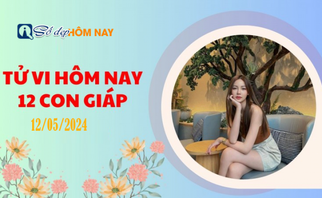 Tử vi 12 con giáp ngày 12/5/2024