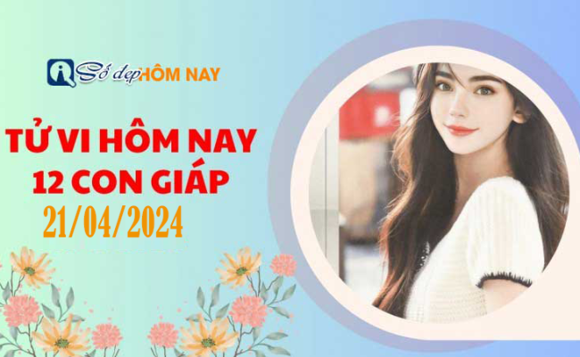 Tử vi ngày 21/04/2024 của 12 con giáp