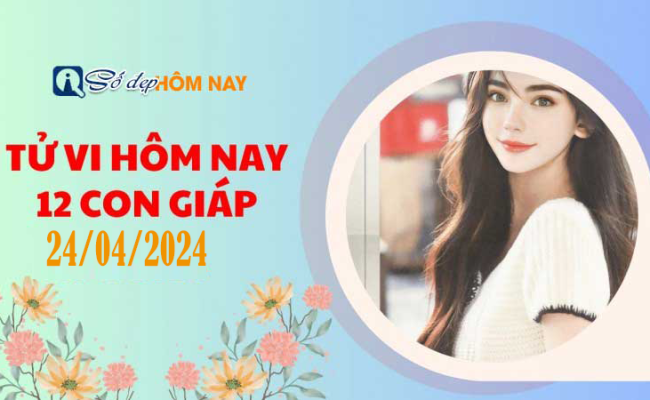 Tử vi ngày 24/04/2024 của 12 con giáp