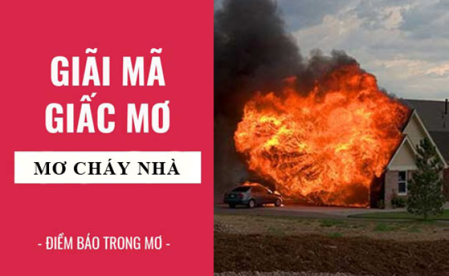 Giải mã giấc mơ: Nằm mơ cháy nhà, mơ thấy lửa điềm báo gì, lành hay dữ? con số liên quan